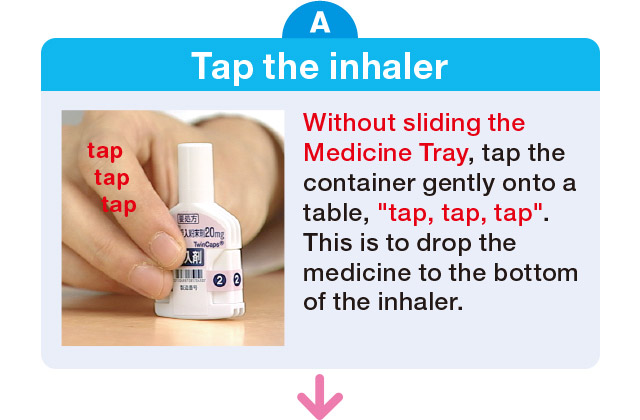 Without sliding the medicine tray, tap the container gently, “tap, tap, tap” to collect the medicine at the bottom of the inhaler.